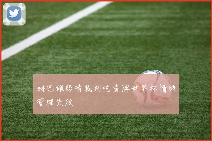 姆巴佩怒喷裁判吃黄牌世界杯情绪管理失败