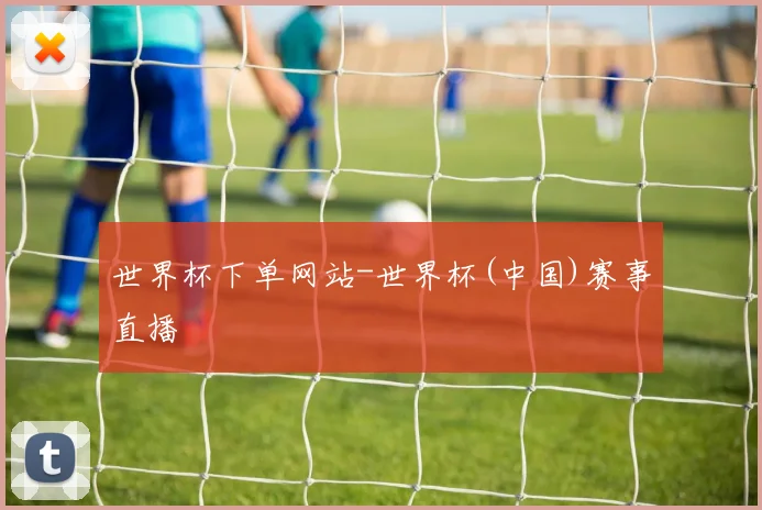 世界杯下单网站-世界杯(中国)赛事直播