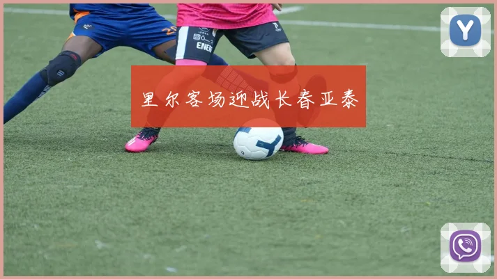 里尔客场迎战长春亚泰