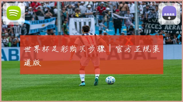 世界杯足彩购买步骤｜官方正规渠道版