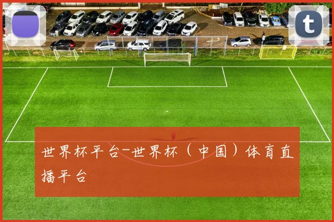 世界杯平台-世界杯（中国）体育直播平台