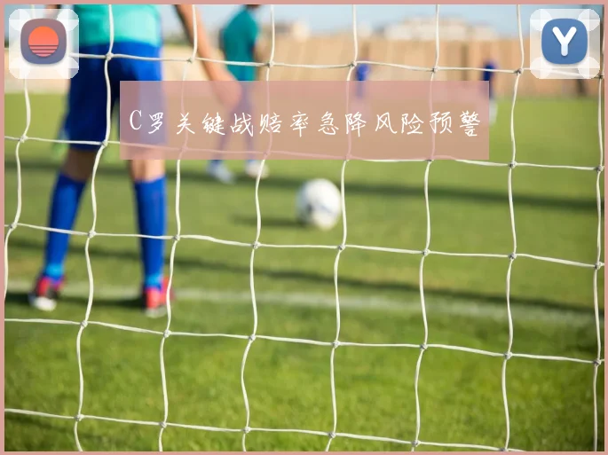 C罗关键战赔率急降风险预警