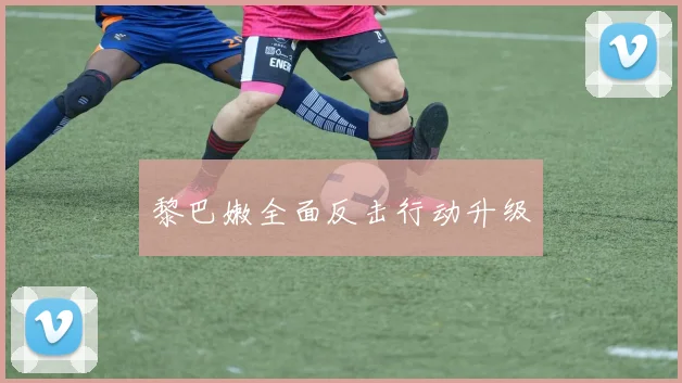 黎巴嫩全面反击行动升级