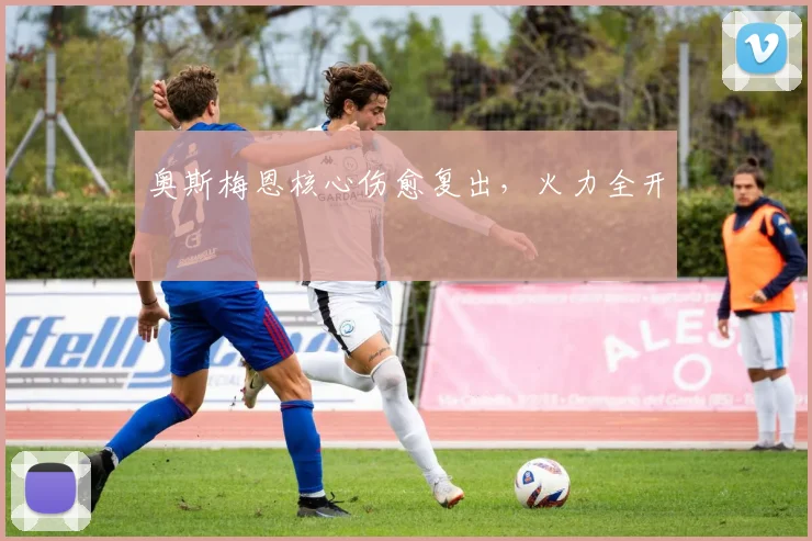 奥斯梅恩核心伤愈复出,火力全开