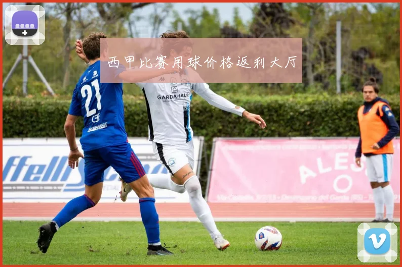 西甲比赛用球价格返利大厅