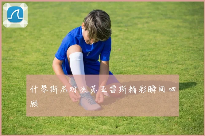 什琴斯尼对决苏亚雷斯精彩瞬间回顾