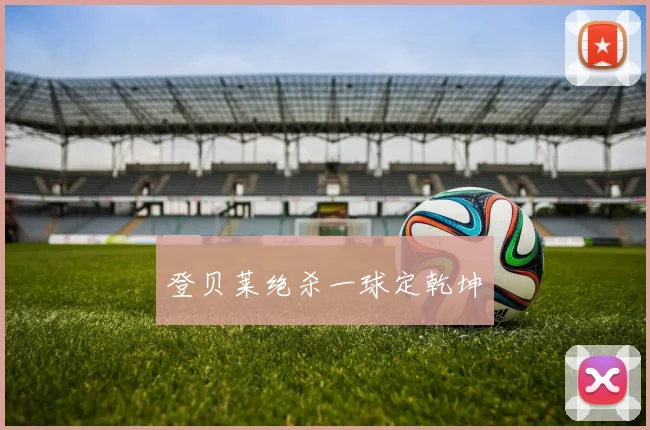 登贝莱绝杀一球定乾坤