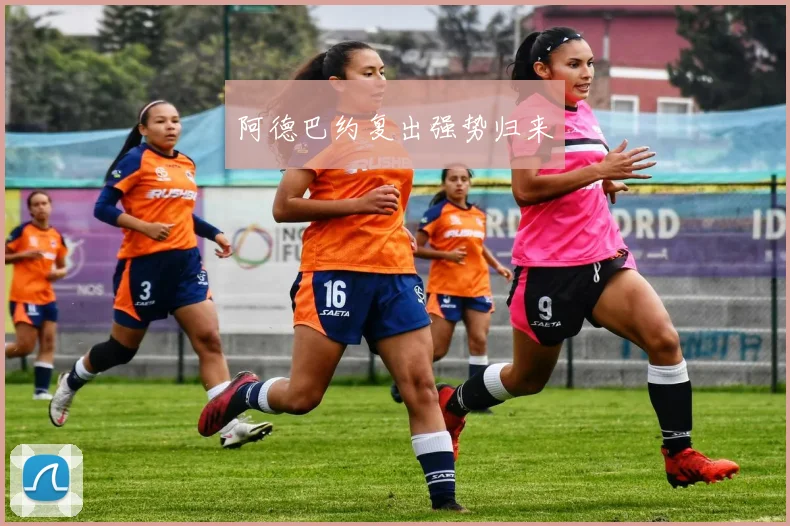 阿德巴约复出强势归来