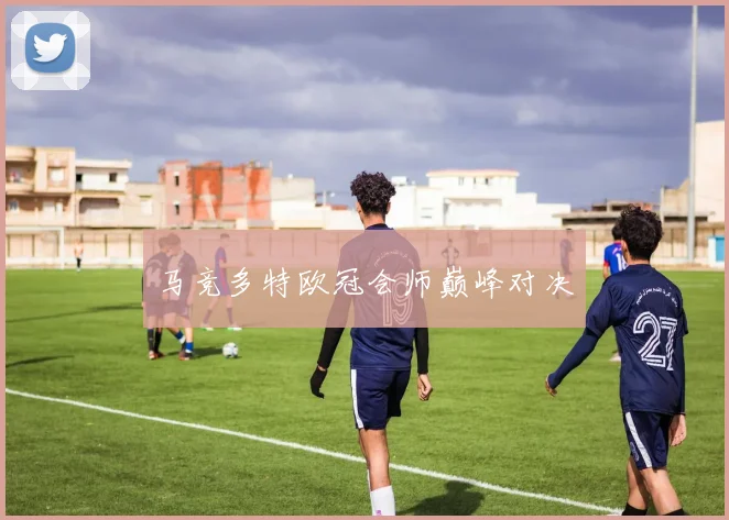 马竞多特欧冠会师巅峰对决