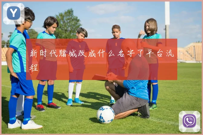 新时代赌城改成什么名字了平台流程