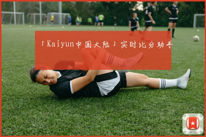 「Kaiyun中国大陆」实时比分助手