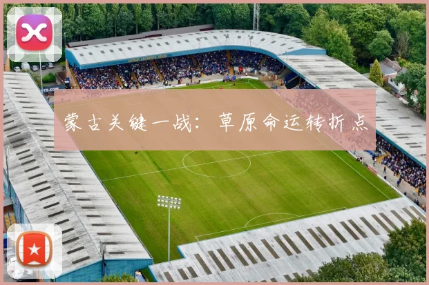 蒙古关键一战：草原命运转折点