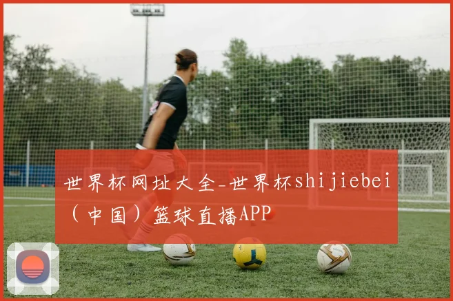 世界杯网址大全_世界杯shijiebei（中国）篮球直播APP