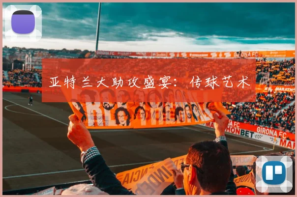 亚特兰大助攻盛宴：传球艺术