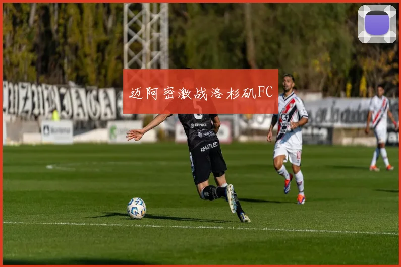 迈阿密激战洛杉矶FC