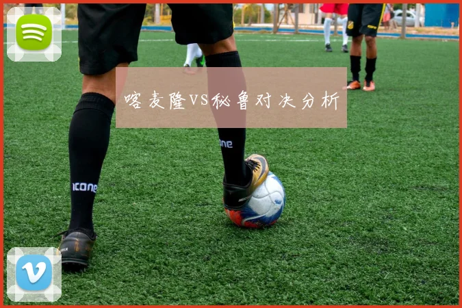 喀麦隆vs秘鲁对决分析