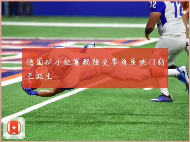 德国杯小组赛颜骏凌零角度破门新王诞生