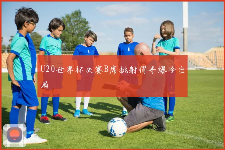 U20世界杯决赛B席挑射得手爆冷出局