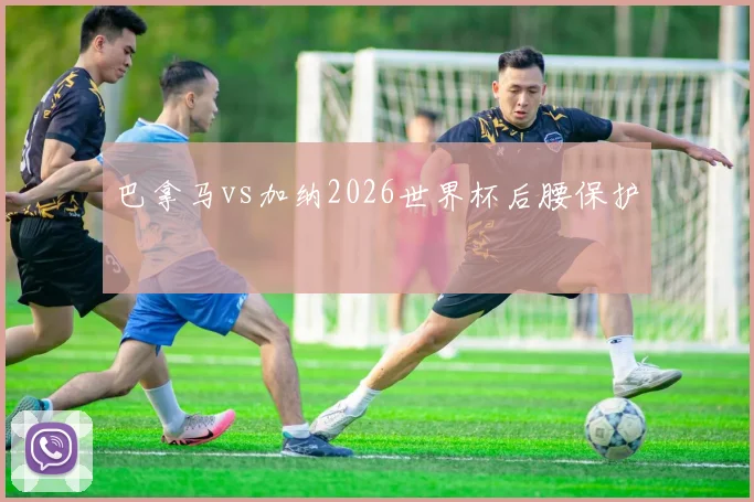 巴拿马vs加纳2026世界杯后腰保护
