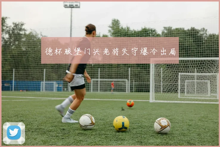 德杯狼堡门兴老将失守爆冷出局