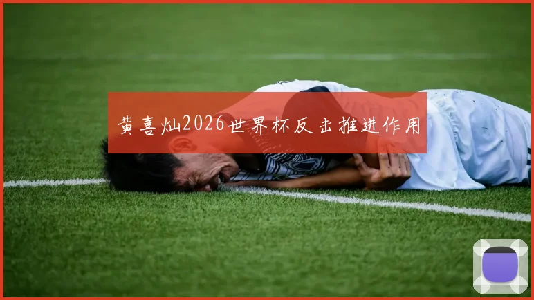 黄喜灿2026世界杯反击推进作用