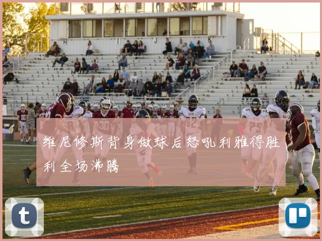 维尼修斯背身做球后怒吼利雅得胜利全场沸腾