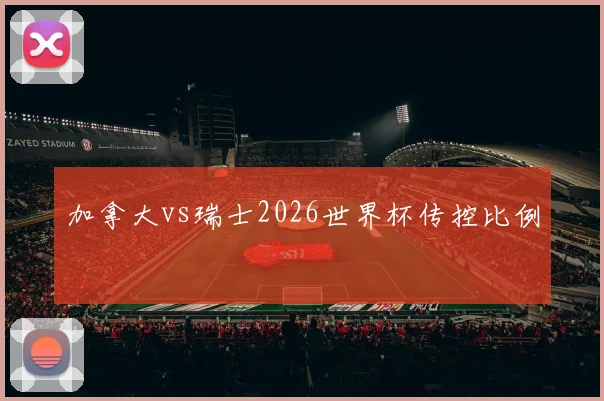 加拿大vs瑞士2026世界杯传控比例