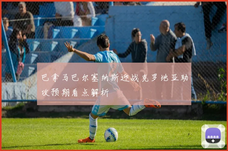 巴拿马巴尔塞纳斯迎战克罗地亚助攻预期看点解析