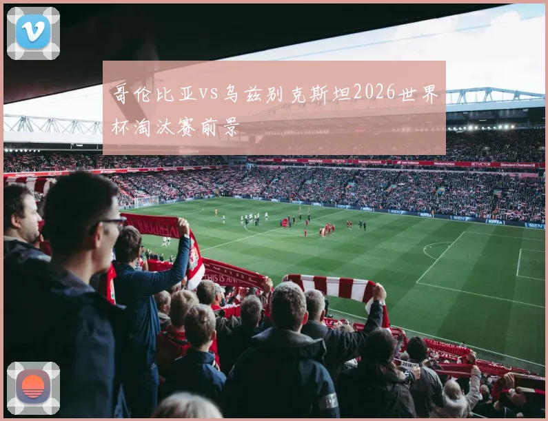 哥伦比亚vs乌兹别克斯坦2026世界杯淘汰赛前景