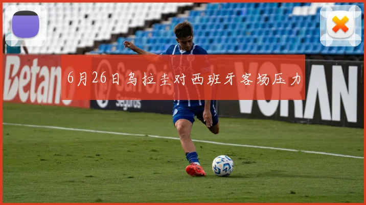 6月26日乌拉圭对西班牙客场压力