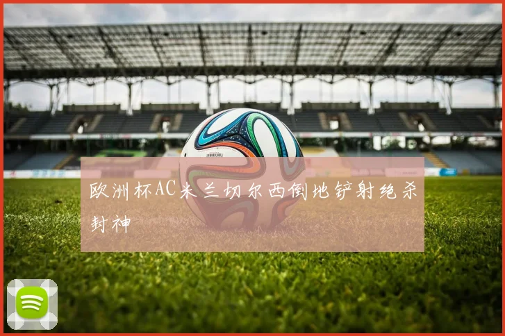 欧洲杯AC米兰切尔西倒地铲射绝杀封神