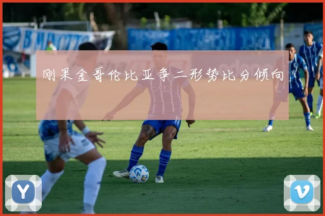 刚果金哥伦比亚争二形势比分倾向