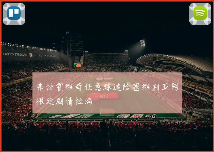 弗拉霍维奇任意球造险塞维利亚阿根廷剧情拉满