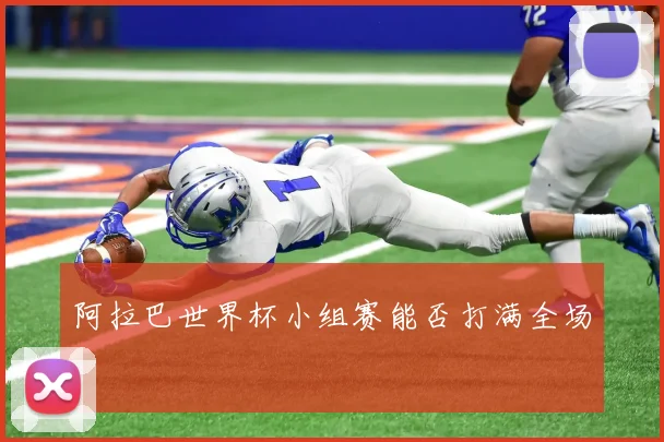阿拉巴世界杯小组赛能否打满全场