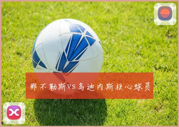 那不勒斯vs乌迪内斯核心球员