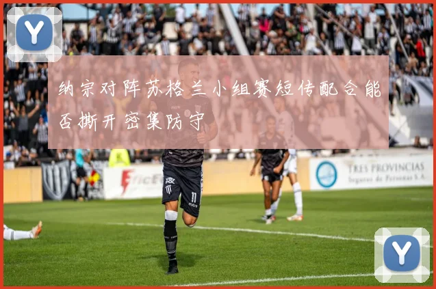 纳宗对阵苏格兰小组赛短传配合能否撕开密集防守
