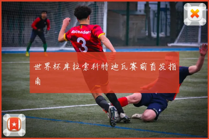 世界杯库拉索科特迪瓦赛前首发指南