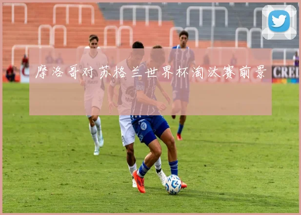 摩洛哥对苏格兰世界杯淘汰赛前景