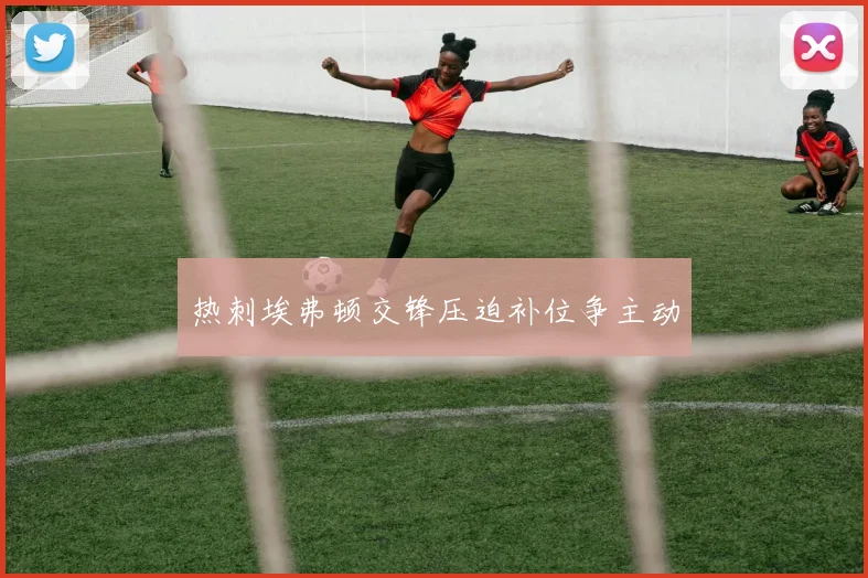 热刺埃弗顿交锋压迫补位争主动