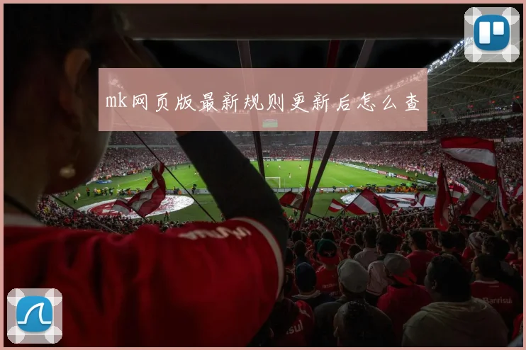 mk网页版最新规则更新后怎么查