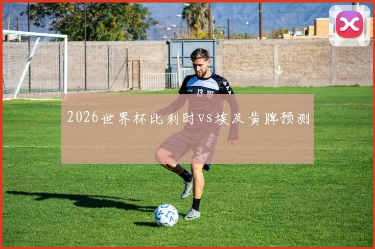 2026世界杯比利时vs埃及黄牌预测