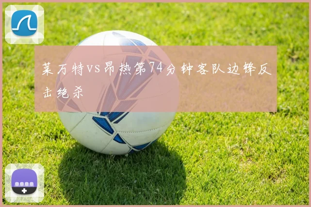 莱万特vs昂热第74分钟客队边锋反击绝杀