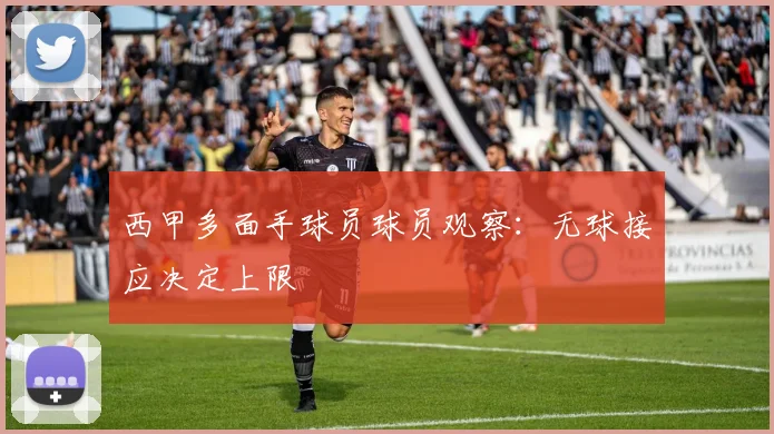西甲多面手球员球员观察：无球接应决定上限