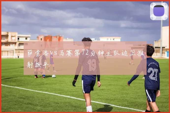 萨索洛vs马赛第72分钟主队边卫推射扳平