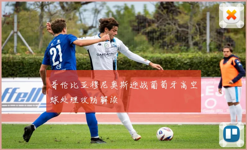 哥伦比亚穆尼奥斯迎战葡萄牙高空球处理攻防解读