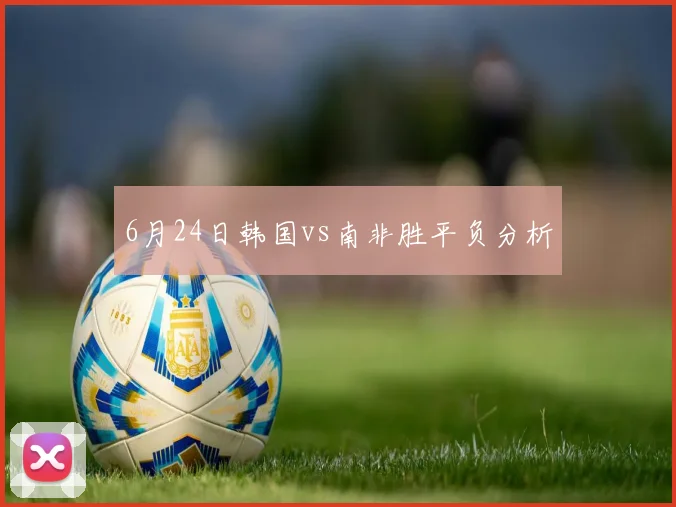6月24日韩国vs南非胜平负分析