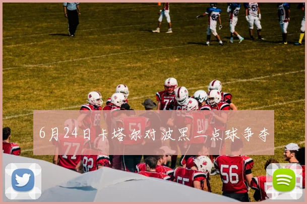 6月24日卡塔尔对波黑二点球争夺