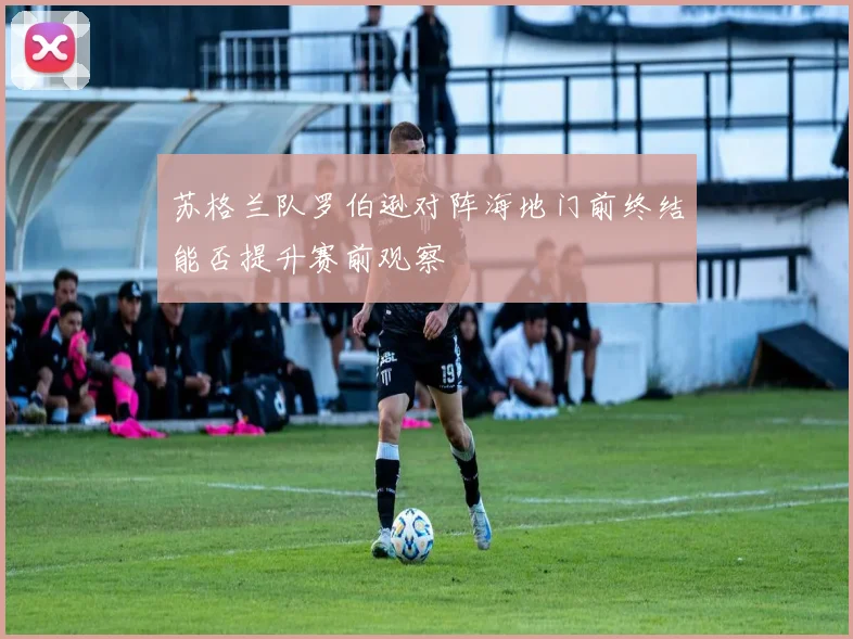 苏格兰队罗伯逊对阵海地门前终结能否提升赛前观察