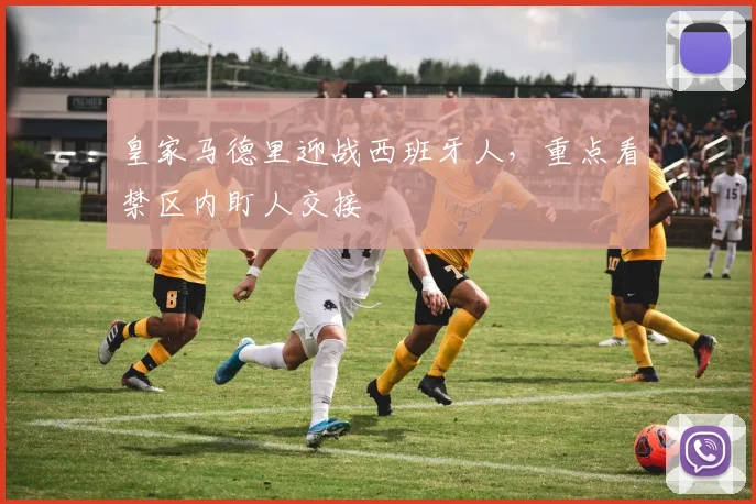 皇家马德里迎战西班牙人，重点看禁区内盯人交接