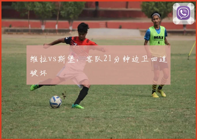 维拉vs斯堡，客队21分钟边卫回追破坏